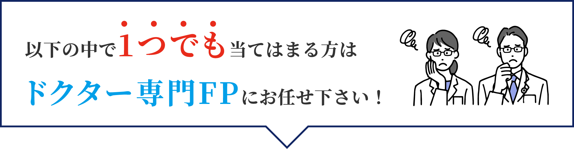 以下の中で1つでも当てはまる方はドクター専門FPにお任せ下さい！